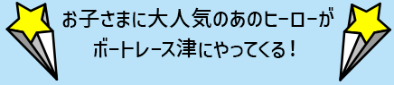 お子さまに大人気のあのヒーローがボートレース津にやってくる！