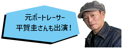 元ボートレーサー 平賀圭さんも出演!
